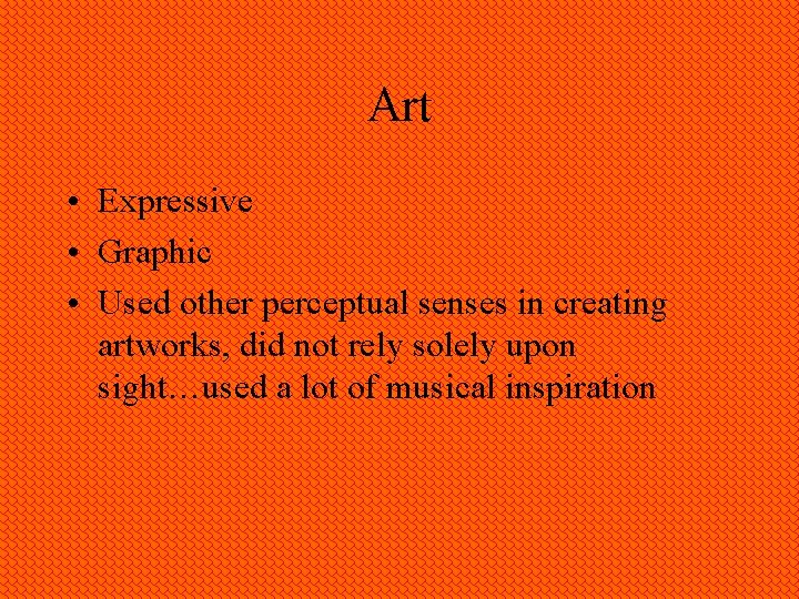 Art • Expressive • Graphic • Used other perceptual senses in creating artworks, did