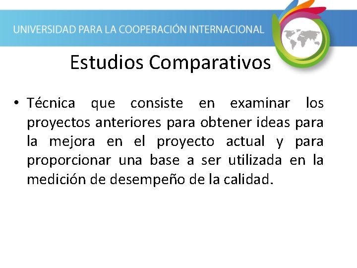 Estudios Comparativos • Técnica que consiste en examinar los proyectos anteriores para obtener ideas