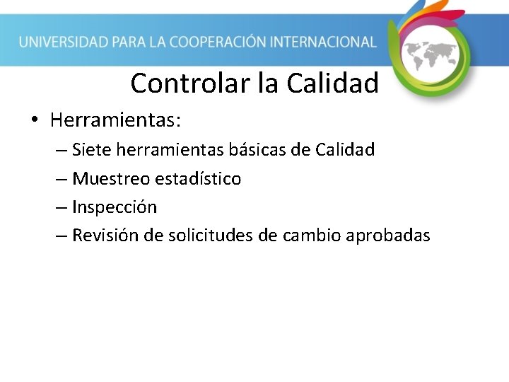 Controlar la Calidad • Herramientas: – Siete herramientas básicas de Calidad – Muestreo estadístico