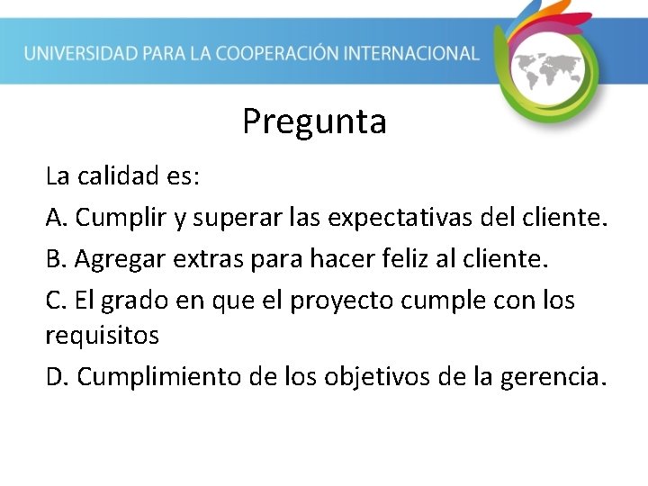 Pregunta La calidad es: A. Cumplir y superar las expectativas del cliente. B. Agregar