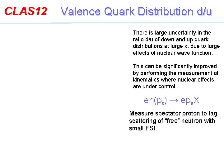 CLAS 12 Valence Quark Distribution d/u There is large uncertainty in the ratio d/u