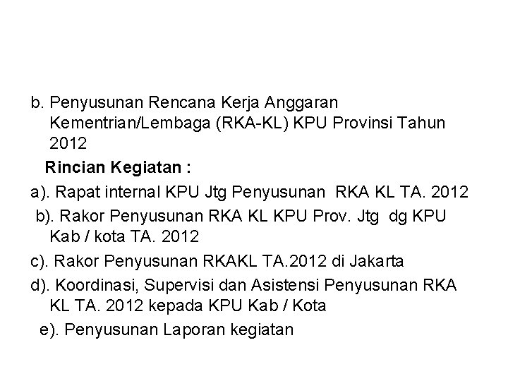 b. Penyusunan Rencana Kerja Anggaran Kementrian/Lembaga (RKA-KL) KPU Provinsi Tahun 2012 Rincian Kegiatan :