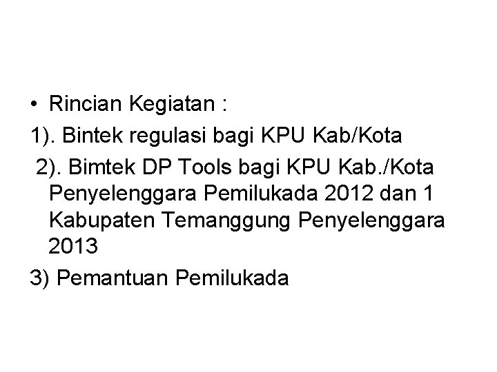  • Rincian Kegiatan : 1). Bintek regulasi bagi KPU Kab/Kota 2). Bimtek DP