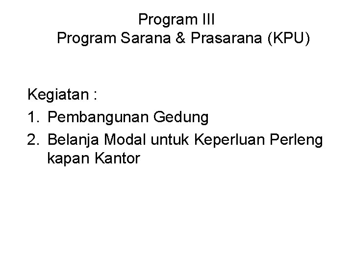 Program III Program Sarana & Prasarana (KPU) Kegiatan : 1. Pembangunan Gedung 2. Belanja