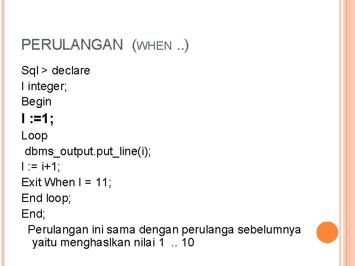 PERULANGAN (WHEN. . ) Sql > declare I integer; Begin I : =1; Loop