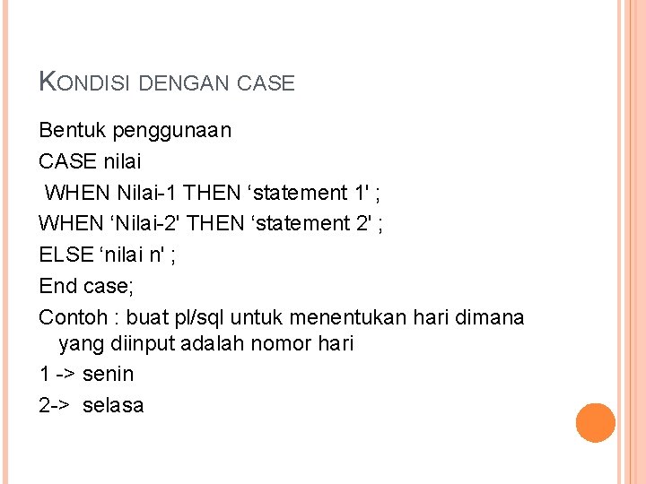 KONDISI DENGAN CASE Bentuk penggunaan CASE nilai WHEN Nilai-1 THEN ‘statement 1' ; WHEN