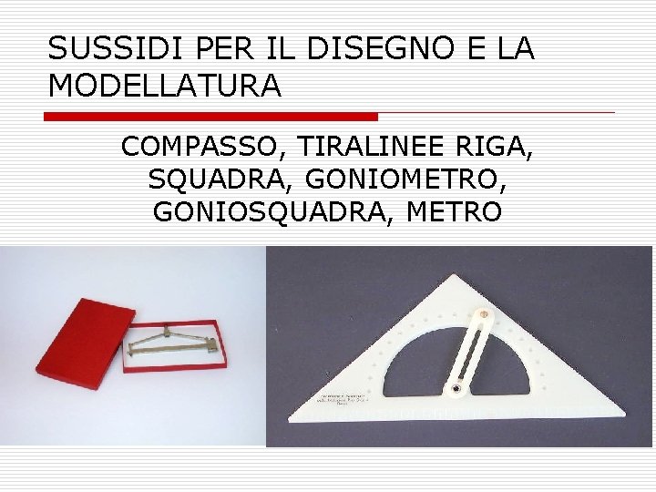 SUSSIDI PER IL DISEGNO E LA MODELLATURA COMPASSO, TIRALINEE RIGA, SQUADRA, GONIOMETRO, GONIOSQUADRA, METRO SUSSIDI PER IL DISEGNO E LA MODELLATURA COMPASSO, TIRALINEE RIGA, SQUADRA, GONIOMETRO, GONIOSQUADRA, METRO