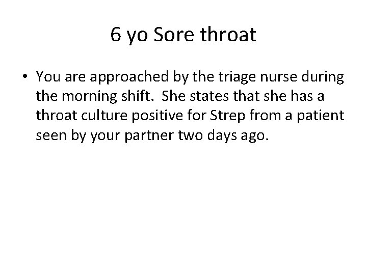 6 yo Sore throat • You are approached by the triage nurse during the