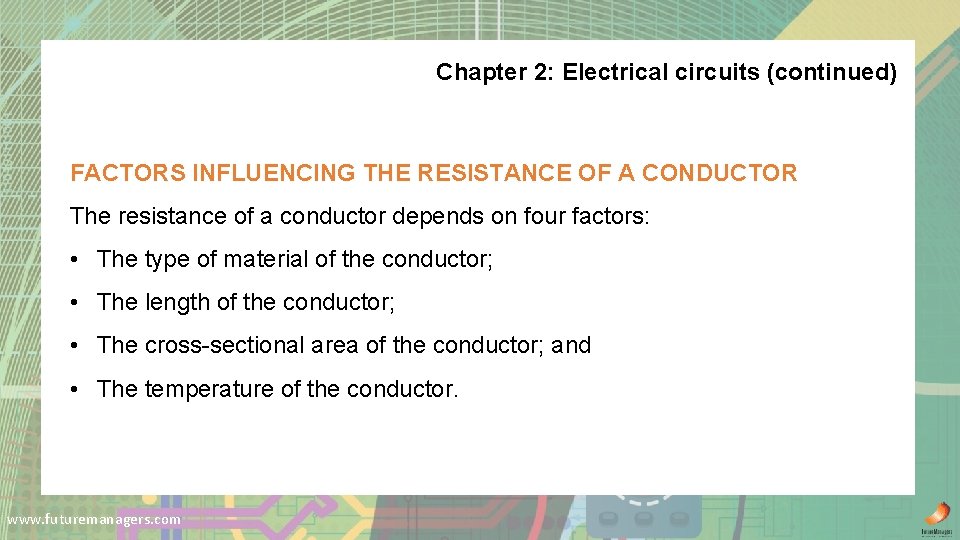 Chapter 2: Electrical circuits (continued) FACTORS INFLUENCING THE RESISTANCE OF A CONDUCTOR The resistance