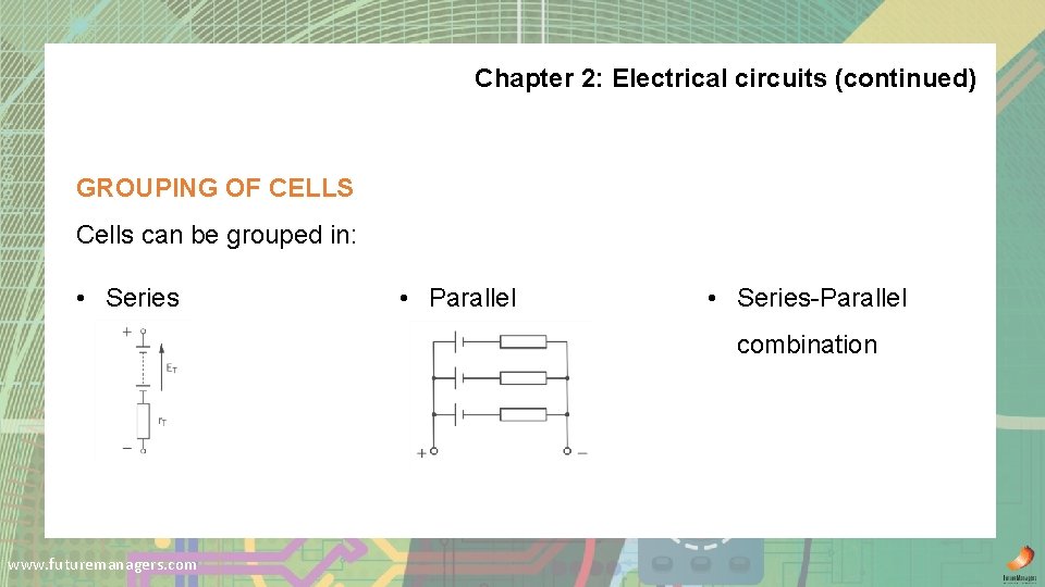 Chapter 2: Electrical circuits (continued) GROUPING OF CELLS Cells can be grouped in: •