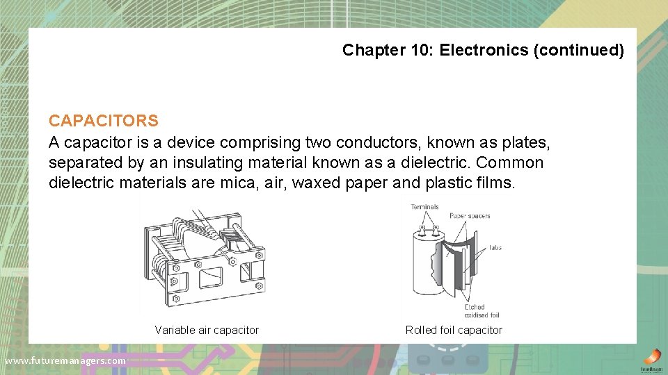 Chapter 10: Electronics (continued) CAPACITORS A capacitor is a device comprising two conductors, known