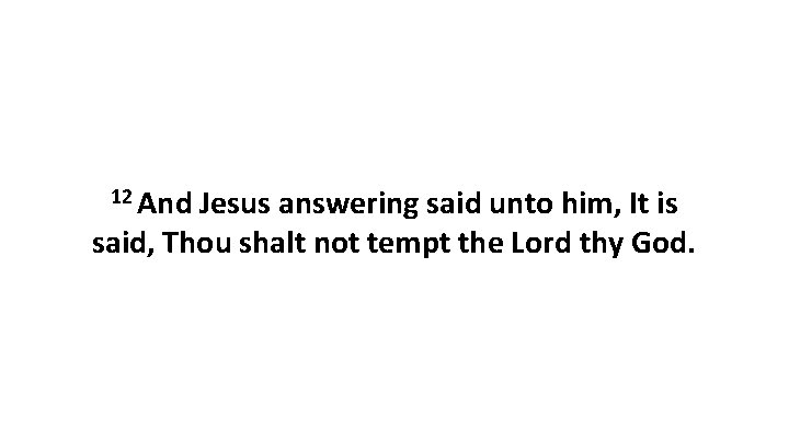 12 And Jesus answering said unto him, It is said, Thou shalt not tempt