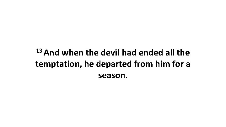 13 And when the devil had ended all the temptation, he departed from him