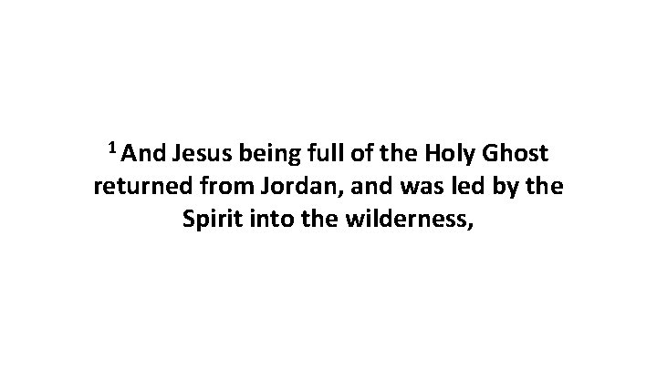 1 And Jesus being full of the Holy Ghost returned from Jordan, and was