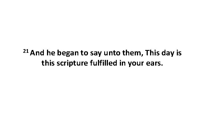 21 And he began to say unto them, This day is this scripture fulfilled