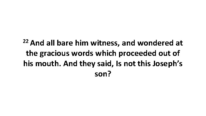 22 And all bare him witness, and wondered at the gracious words which proceeded