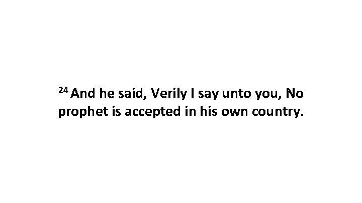 24 And he said, Verily I say unto you, No prophet is accepted in