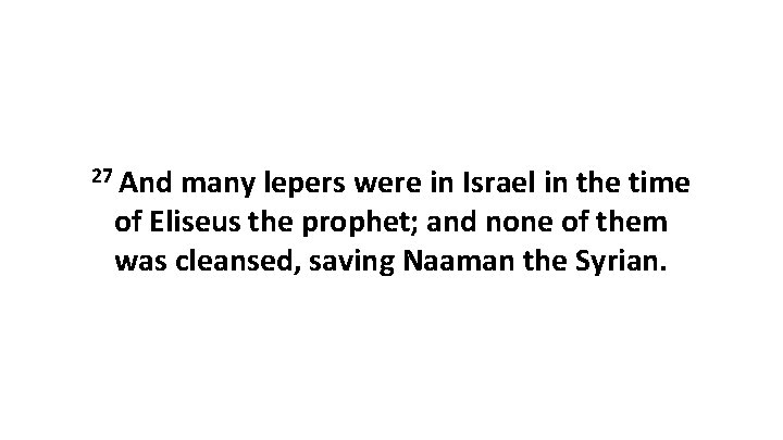 27 And many lepers were in Israel in the time of Eliseus the prophet;