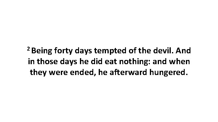 2 Being forty days tempted of the devil. And in those days he did