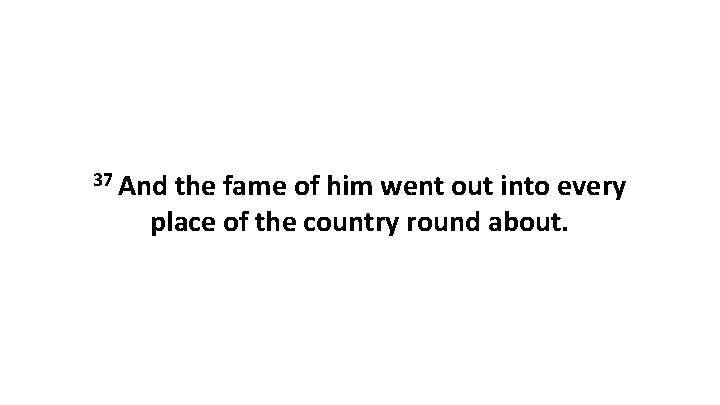 37 And the fame of him went out into every place of the country