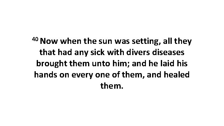 40 Now when the sun was setting, all they that had any sick with