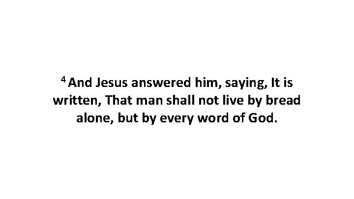 4 And Jesus answered him, saying, It is written, That man shall not live