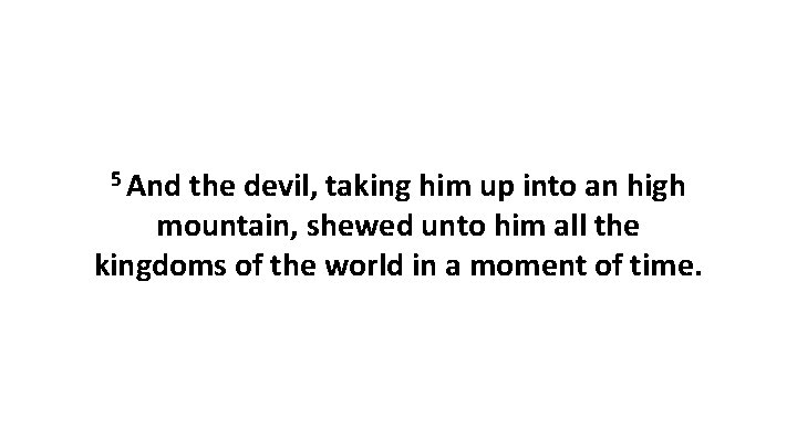 5 And the devil, taking him up into an high mountain, shewed unto him