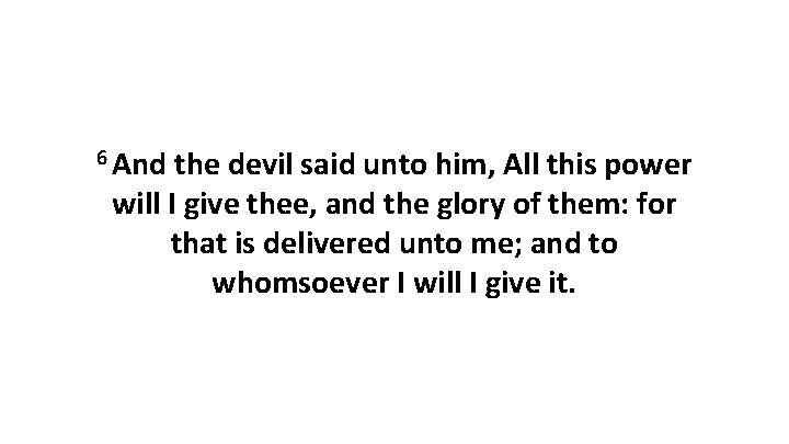 6 And the devil said unto him, All this power will I give thee,