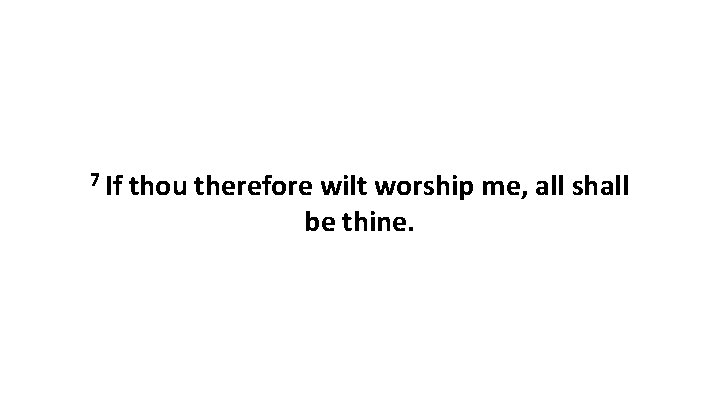 7 If thou therefore wilt worship me, all shall be thine. 