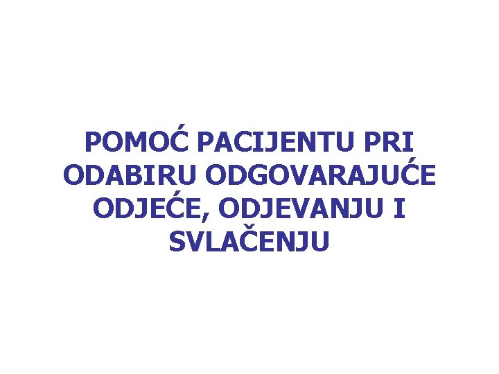 POMOĆ PACIJENTU PRI ODABIRU ODGOVARAJUĆE ODJEĆE, ODJEVANJU I SVLAČENJU 