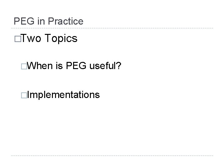 PEG in Practice �Two Topics �When is PEG useful? �Implementations 