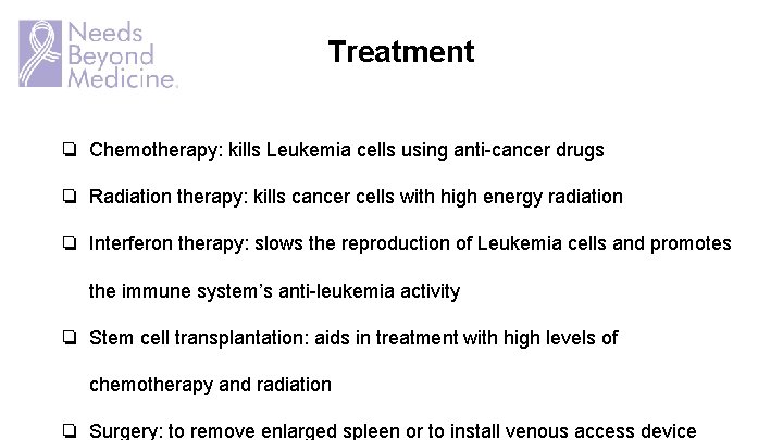 Treatment ❏ Chemotherapy: kills Leukemia cells using anti-cancer drugs ❏ Radiation therapy: kills cancer