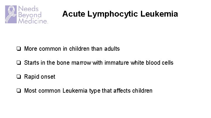 Acute Lymphocytic Leukemia ❏ More common in children than adults ❏ Starts in the