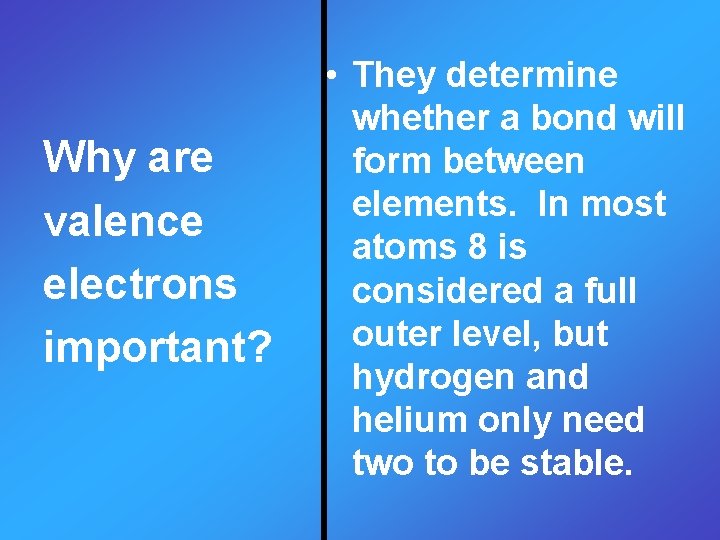 Why are valence electrons important? • They determine whether a bond will form between