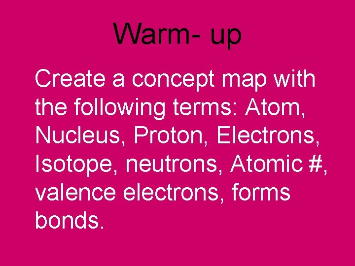 Warm- up Create a concept map with the following terms: Atom, Nucleus, Proton, Electrons, Warm- up Create a concept map with the following terms: Atom, Nucleus, Proton, Electrons,