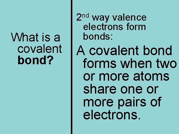 What is a covalent bond? 2 nd way valence electrons form bonds: A covalent