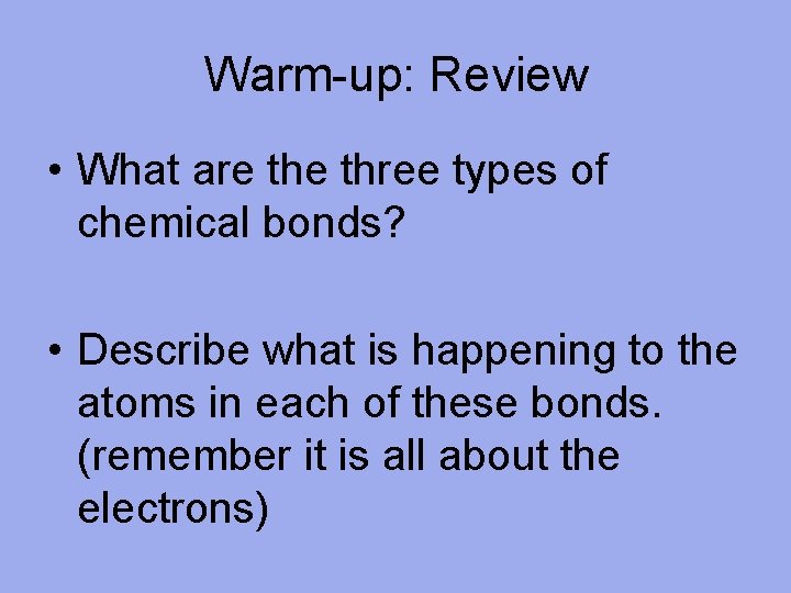 Warm-up: Review • What are three types of chemical bonds? • Describe what is