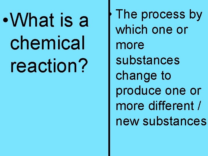  • What is a chemical reaction? • The process by which one or