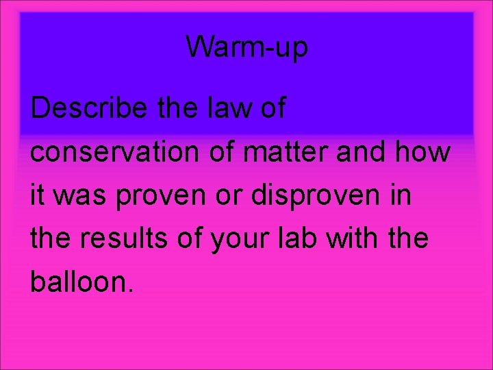 Warm-up Describe the law of conservation of matter and how it was proven or Warm-up Describe the law of conservation of matter and how it was proven or