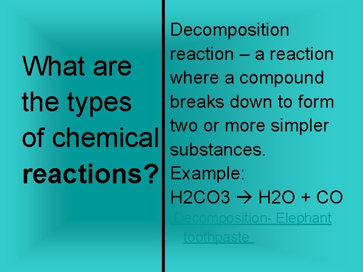 What are the types of chemical reactions? Decomposition reaction – a reaction where a