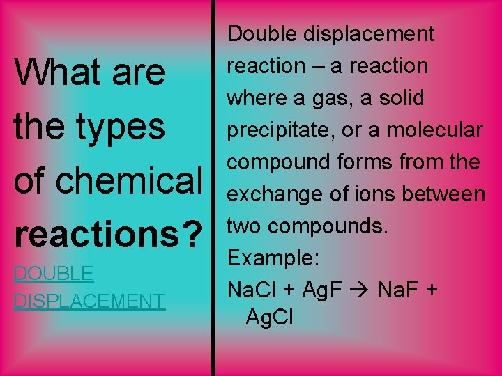 What are the types of chemical reactions? DOUBLE DISPLACEMENT Double displacement reaction – a What are the types of chemical reactions? DOUBLE DISPLACEMENT Double displacement reaction – a