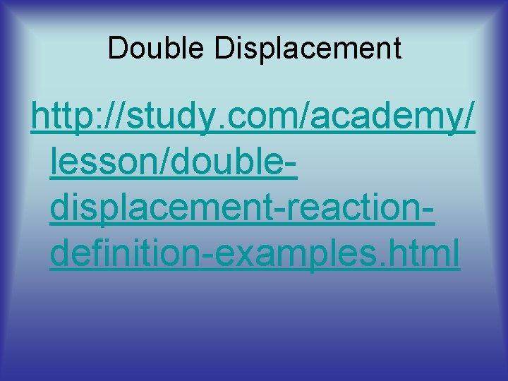 Double Displacement http: //study. com/academy/ lesson/doubledisplacement-reactiondefinition-examples. html 