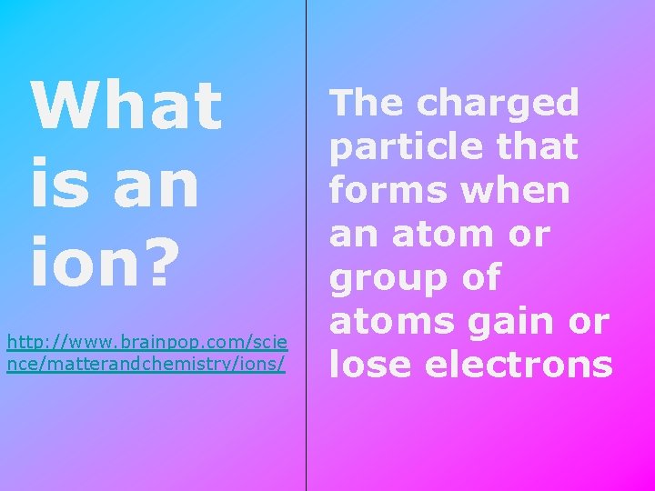 What is an ion? http: //www. brainpop. com/scie nce/matterandchemistry/ions/ The charged particle that forms