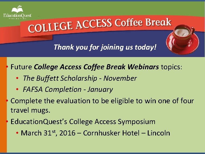 Thank you for joining us today! • Future College Access Coffee Break Webinars topics: