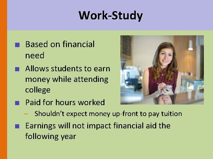 Work-Study ■ Based on financial need ■ Allows students to earn money while attending