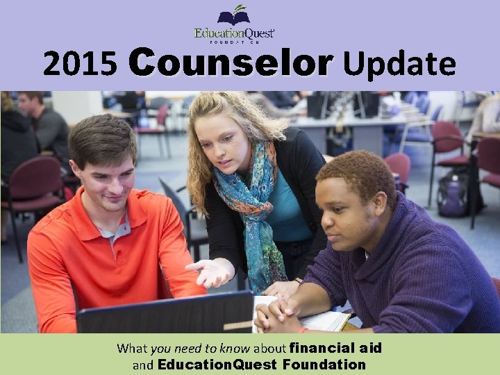 2015 Counselor Update What you need to know about financial aid and Education. Quest