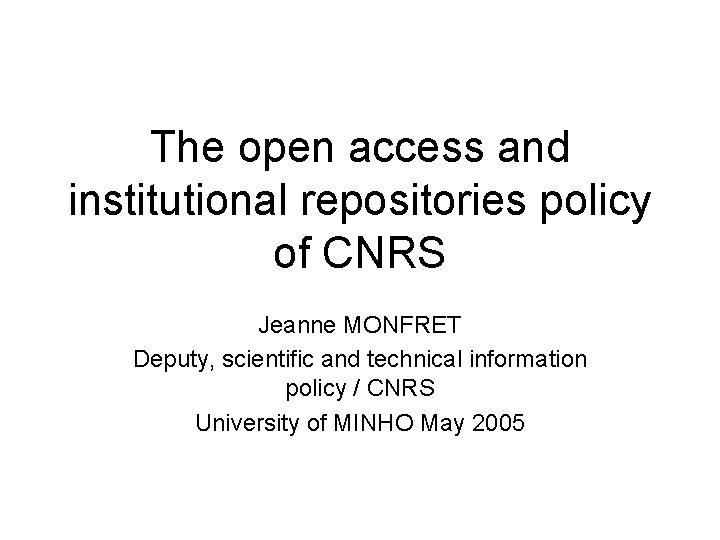 The open access and institutional repositories policy of CNRS Jeanne MONFRET Deputy, scientific and