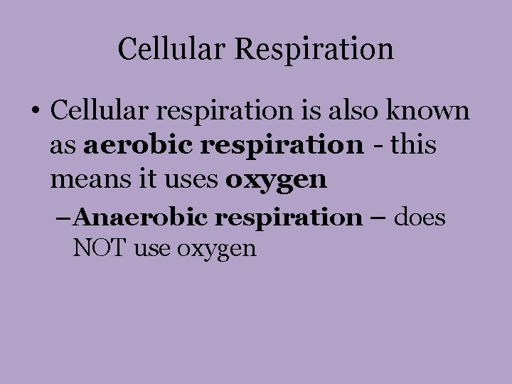 Cellular Respiration • Cellular respiration is also known as aerobic respiration - this means