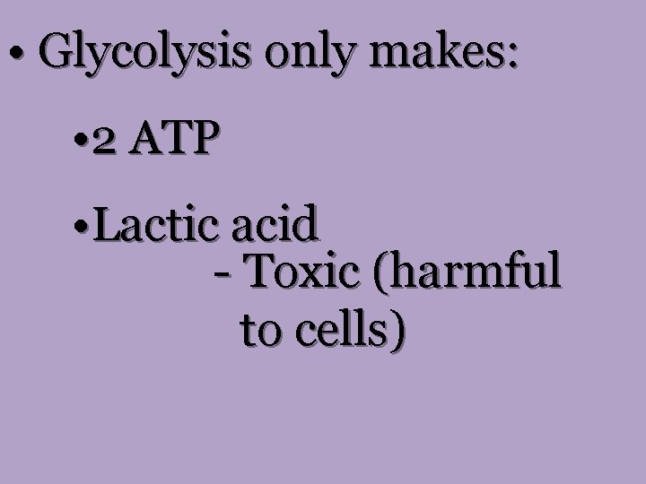  • Glycolysis only makes: • 2 ATP • Lactic acid - Toxic (harmful