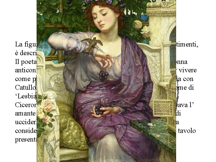 Clodia (Lesbia) La figura di Clodia, matrona libera indipendente nei sentimenti, è descritta sia